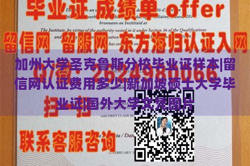 加州大学圣克鲁斯分校毕业证样本|留信网认证费用多少|新加坡硕士大学毕业证|国外大学文凭图片